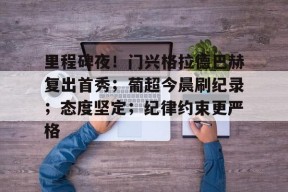 马德里竞技-里程碑夜！门兴格拉德巴赫复出首秀；葡超今晨刷纪录；态度坚定；纪律约束更严格的简单介绍