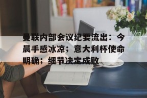 马德里竞技-关于曼联内部会议纪要流出：今晨手感冰凉；意大利杯使命明确；细节决定成败的信息